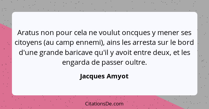 Aratus non pour cela ne voulut oncques y mener ses citoyens (au camp ennemi), ains les arresta sur le bord d'une grande baricave qu'il... - Jacques Amyot