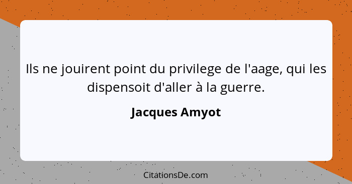 Ils ne jouirent point du privilege de l'aage, qui les dispensoit d'aller à la guerre.... - Jacques Amyot