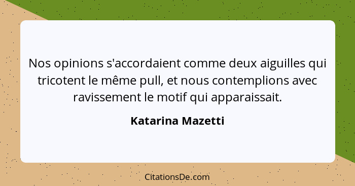 Nos opinions s'accordaient comme deux aiguilles qui tricotent le même pull, et nous contemplions avec ravissement le motif qui appa... - Katarina Mazetti