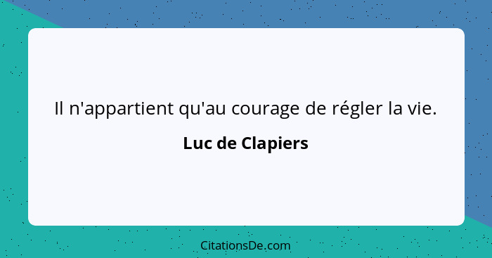 Il n'appartient qu'au courage de régler la vie.... - Luc de Clapiers