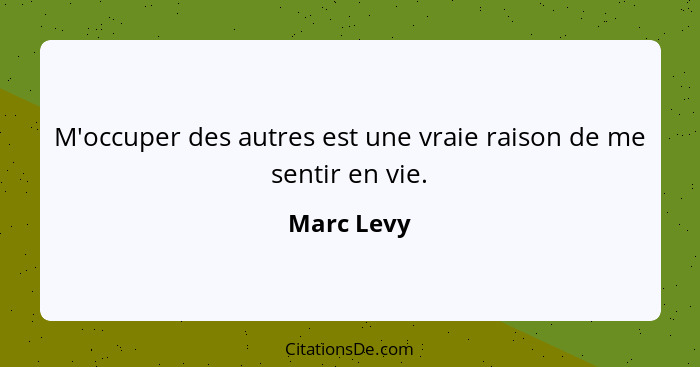 M'occuper des autres est une vraie raison de me sentir en vie.... - Marc Levy