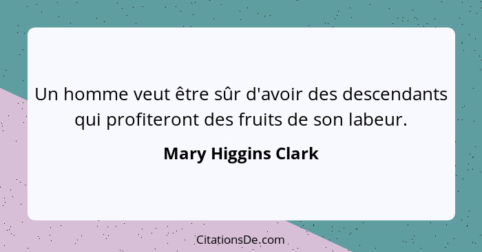 Un homme veut être sûr d'avoir des descendants qui profiteront des fruits de son labeur.... - Mary Higgins Clark
