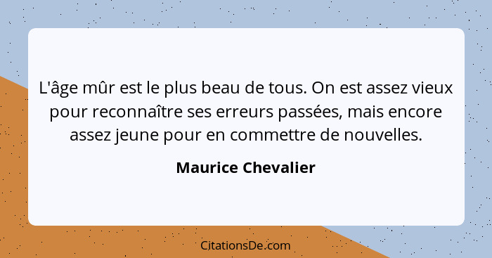 L'âge mûr est le plus beau de tous. On est assez vieux pour reconnaître ses erreurs passées, mais encore assez jeune pour en comme... - Maurice Chevalier