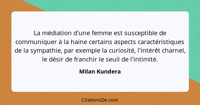 La médiation d'une femme est susceptible de communiquer à la haine certains aspects caractéristiques de la sympathie, par exemple la c... - Milan Kundera