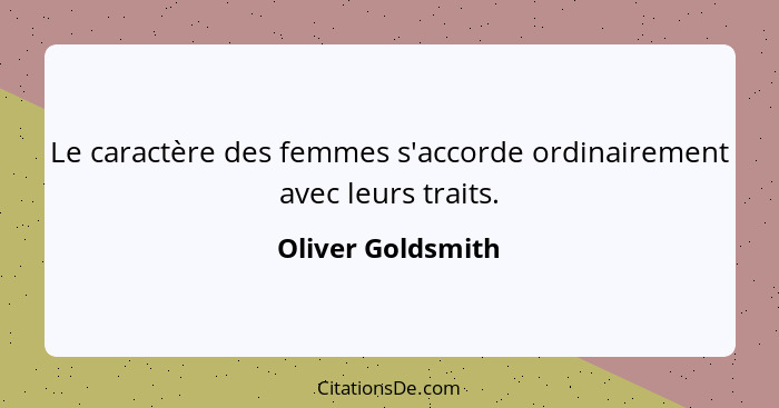 Le caractère des femmes s'accorde ordinairement avec leurs traits.... - Oliver Goldsmith