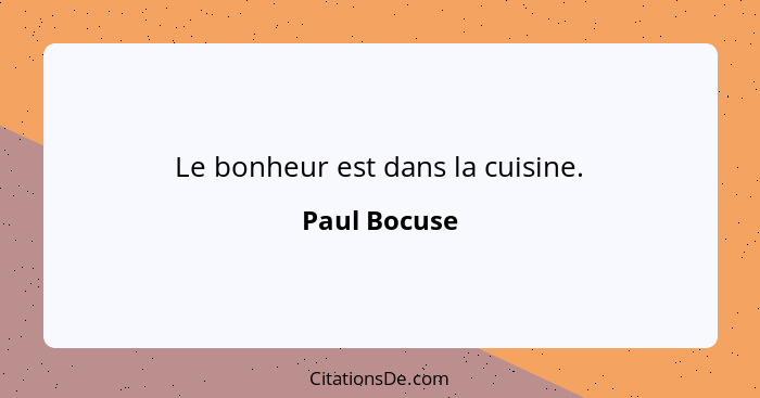 Le bonheur est dans la cuisine.... - Paul Bocuse