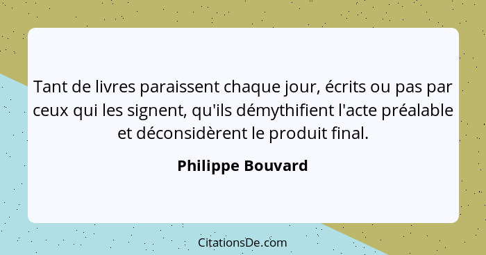 Tant de livres paraissent chaque jour, écrits ou pas par ceux qui les signent, qu'ils démythifient l'acte préalable et déconsidèren... - Philippe Bouvard