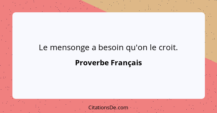 Le mensonge a besoin qu'on le croit.... - Proverbe Français