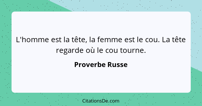 L'homme est la tête, la femme est le cou. La tête regarde où le cou tourne.... - Proverbe Russe