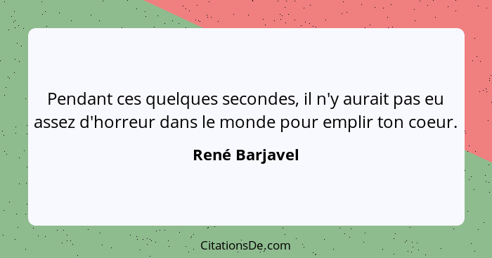 Pendant ces quelques secondes, il n'y aurait pas eu assez d'horreur dans le monde pour emplir ton coeur.... - René Barjavel