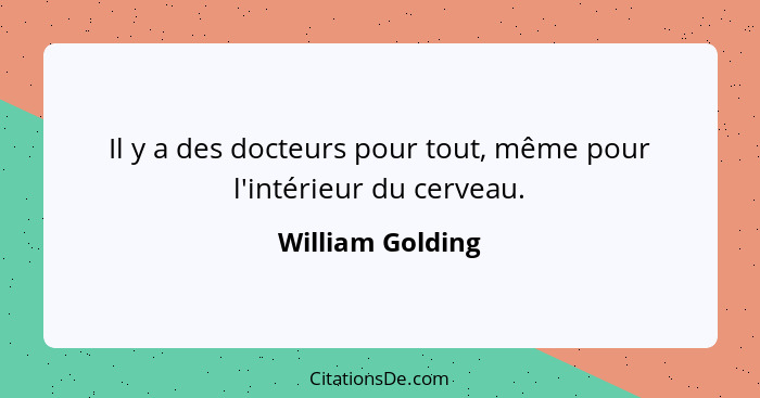 Il y a des docteurs pour tout, même pour l'intérieur du cerveau.... - William Golding