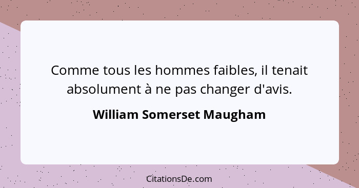 Comme tous les hommes faibles, il tenait absolument à ne pas changer d'avis.... - William Somerset Maugham