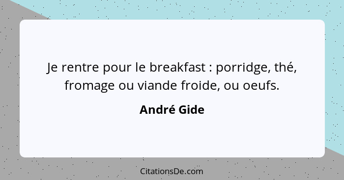 Je rentre pour le breakfast : porridge, thé, fromage ou viande froide, ou oeufs.... - André Gide