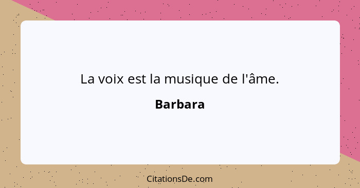 La voix est la musique de l'âme.... - Barbara