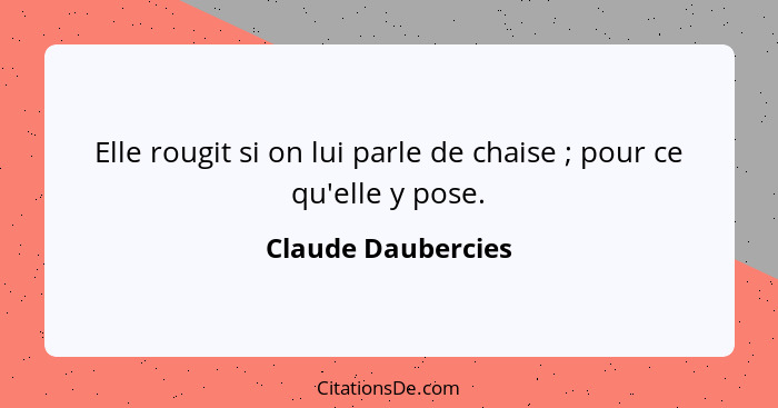 Elle rougit si on lui parle de chaise ; pour ce qu'elle y pose.... - Claude Daubercies