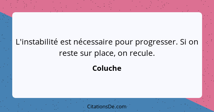 L'instabilité est nécessaire pour progresser. Si on reste sur place, on recule.... - Coluche