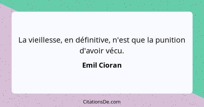 La vieillesse, en définitive, n'est que la punition d'avoir vécu.... - Emil Cioran