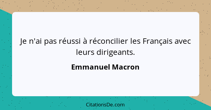 Je n'ai pas réussi à réconcilier les Français avec leurs dirigeants.... - Emmanuel Macron