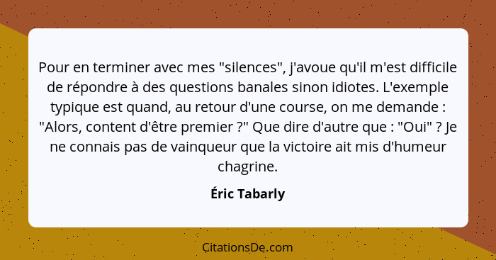 Pour en terminer avec mes "silences", j'avoue qu'il m'est difficile de répondre à des questions banales sinon idiotes. L'exemple typiqu... - Éric Tabarly