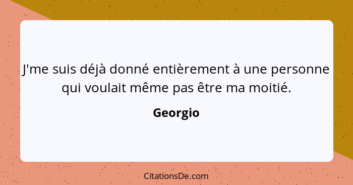 J'me suis déjà donné entièrement à une personne qui voulait même pas être ma moitié.... - Georgio