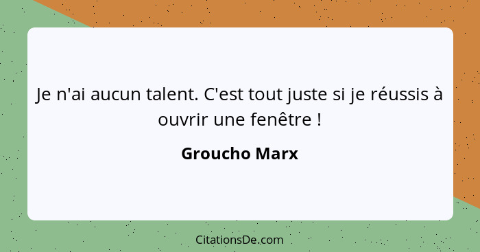 Je n'ai aucun talent. C'est tout juste si je réussis à ouvrir une fenêtre !... - Groucho Marx