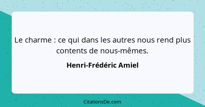 Le charme : ce qui dans les autres nous rend plus contents de nous-mêmes.... - Henri-Frédéric Amiel