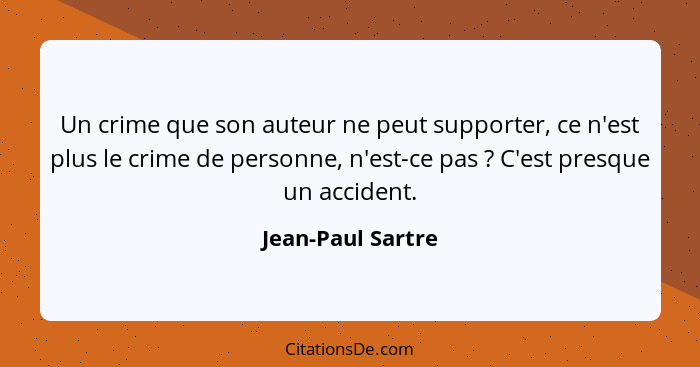 Un crime que son auteur ne peut supporter, ce n'est plus le crime de personne, n'est-ce pas ? C'est presque un accident.... - Jean-Paul Sartre