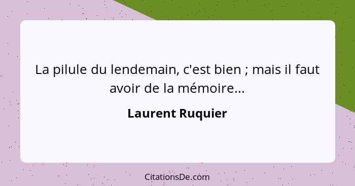 La pilule du lendemain, c'est bien ; mais il faut avoir de la mémoire...... - Laurent Ruquier