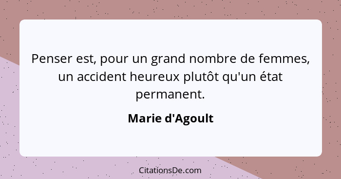 Penser est, pour un grand nombre de femmes, un accident heureux plutôt qu'un état permanent.... - Marie d'Agoult