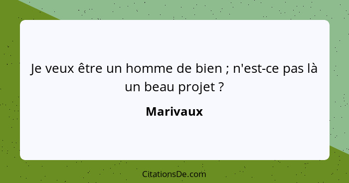 Je veux être un homme de bien ; n'est-ce pas là un beau projet ?... - Marivaux