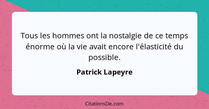 Tous les hommes ont la nostalgie de ce temps énorme où la vie avait encore l'élasticité du possible.... - Patrick Lapeyre