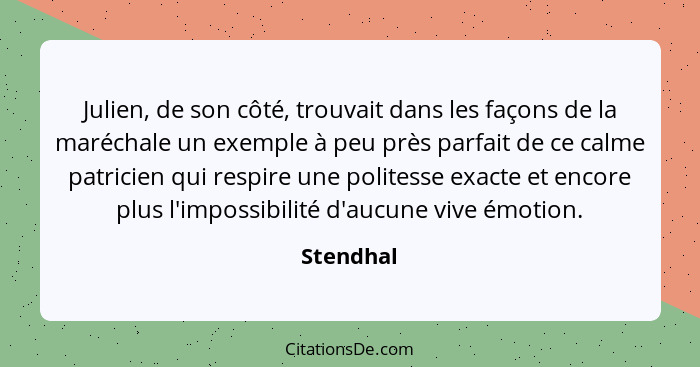 Julien, de son côté, trouvait dans les façons de la maréchale un exemple à peu près parfait de ce calme patricien qui respire une politesse... - Stendhal