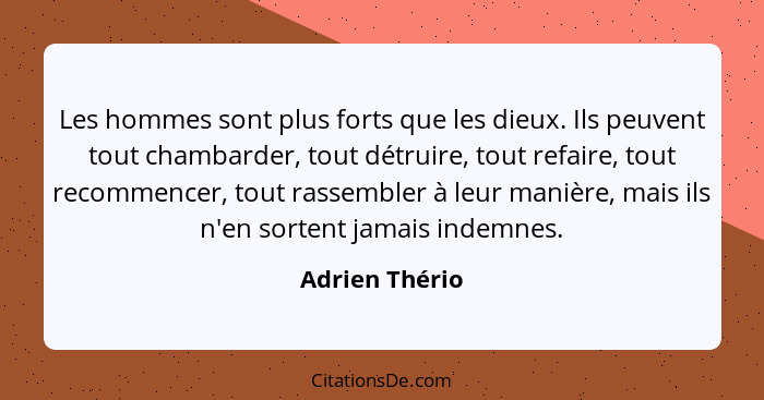 Les hommes sont plus forts que les dieux. Ils peuvent tout chambarder, tout détruire, tout refaire, tout recommencer, tout rassembler... - Adrien Thério