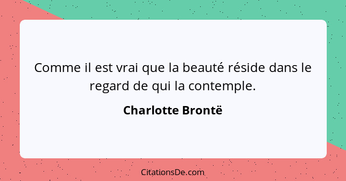Comme il est vrai que la beauté réside dans le regard de qui la contemple.... - Charlotte Brontë
