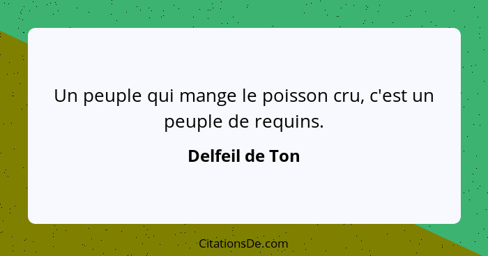 Un peuple qui mange le poisson cru, c'est un peuple de requins.... - Delfeil de Ton