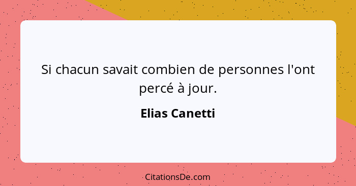 Si chacun savait combien de personnes l'ont percé à jour.... - Elias Canetti