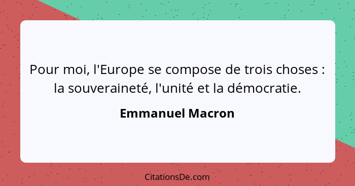 Pour moi, l'Europe se compose de trois choses : la souveraineté, l'unité et la démocratie.... - Emmanuel Macron