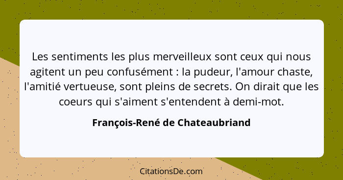 Les sentiments les plus merveilleux sont ceux qui nous agitent un peu confusément : la pudeur, l'amour chaste, l... - François-René de Chateaubriand