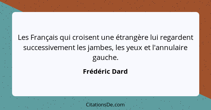 Les Français qui croisent une étrangère lui regardent successivement les jambes, les yeux et l'annulaire gauche.... - Frédéric Dard