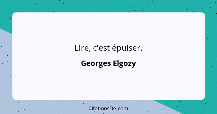 Lire, c'est épuiser.... - Georges Elgozy