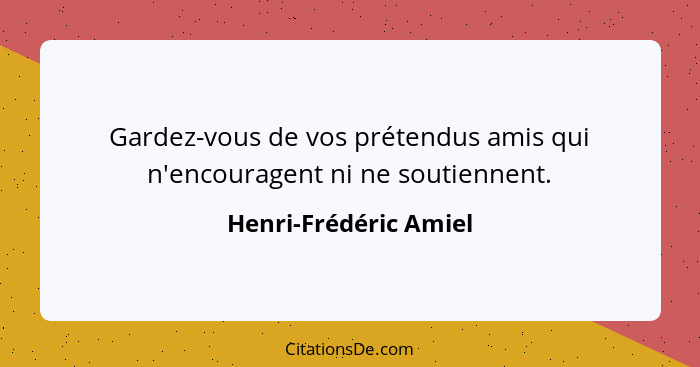 Gardez-vous de vos prétendus amis qui n'encouragent ni ne soutiennent.... - Henri-Frédéric Amiel