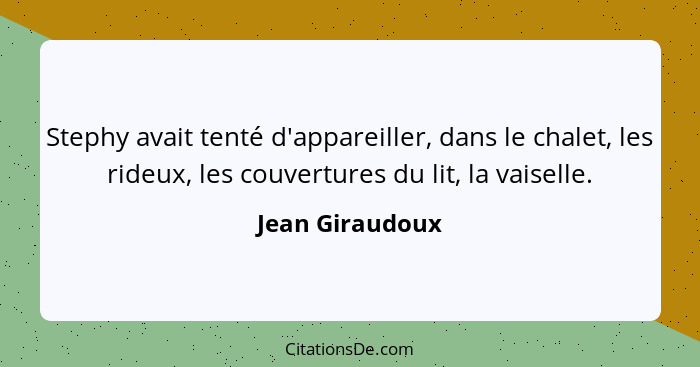 Stephy avait tenté d'appareiller, dans le chalet, les rideux, les couvertures du lit, la vaiselle.... - Jean Giraudoux