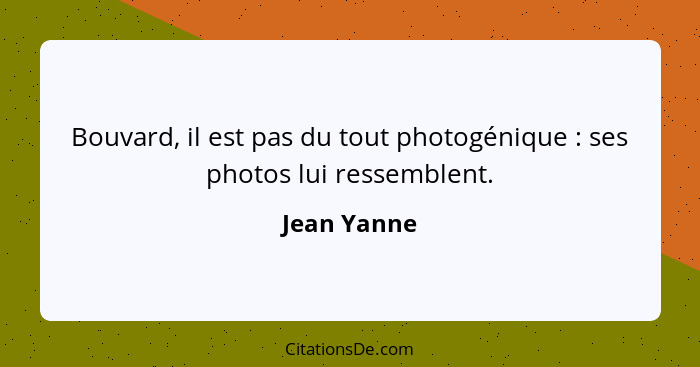 Bouvard, il est pas du tout photogénique : ses photos lui ressemblent.... - Jean Yanne