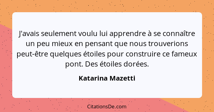 J'avais seulement voulu lui apprendre à se connaître un peu mieux en pensant que nous trouverions peut-être quelques étoiles pour c... - Katarina Mazetti