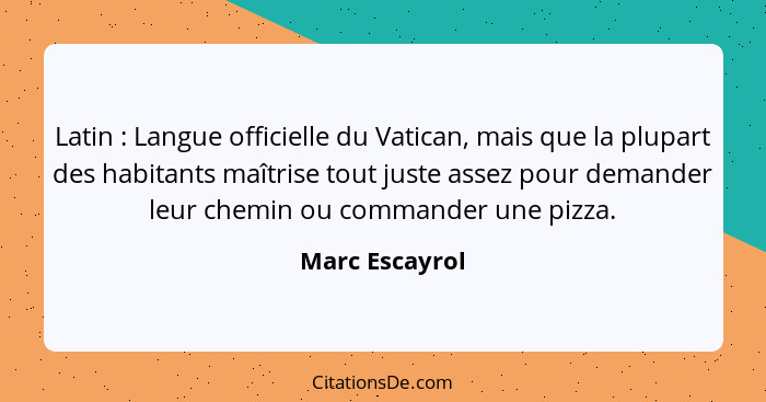 Latin : Langue officielle du Vatican, mais que la plupart des habitants maîtrise tout juste assez pour demander leur chemin ou co... - Marc Escayrol