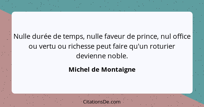 Nulle durée de temps, nulle faveur de prince, nul office ou vertu ou richesse peut faire qu'un roturier devienne noble.... - Michel de Montaigne