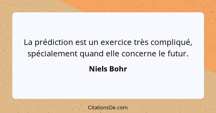 La prédiction est un exercice très compliqué, spécialement quand elle concerne le futur.... - Niels Bohr