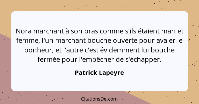 Nora marchant à son bras comme s'ils étaient mari et femme, l'un marchant bouche ouverte pour avaler le bonheur, et l'autre c'est év... - Patrick Lapeyre