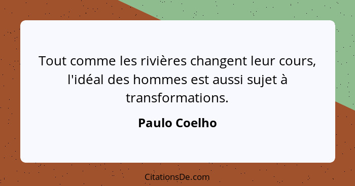 Tout comme les rivières changent leur cours, l'idéal des hommes est aussi sujet à transformations.... - Paulo Coelho