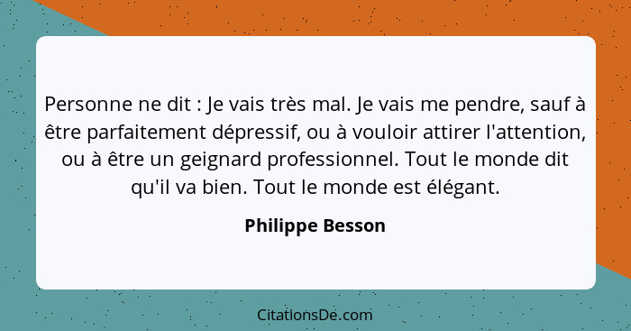 Personne ne dit : Je vais très mal. Je vais me pendre, sauf à être parfaitement dépressif, ou à vouloir attirer l'attention, ou... - Philippe Besson